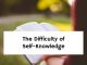 The Difficulty of Self-Knowledge